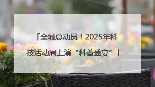 全城总动员！2025年科技活动周上演“科普盛宴”