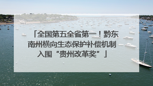 全国第五全省第一！黔东南州横向生态保护补偿机制入围“贵州改革奖”