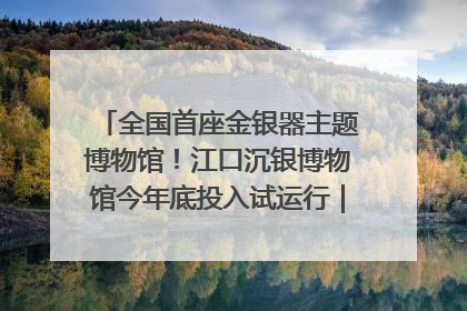 全国首座金银器主题博物馆！江口沉银博物馆今年底投入试运行｜万千气象看四川