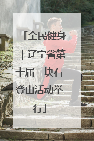 全民健身｜辽宁省第十届三块石登山活动举行