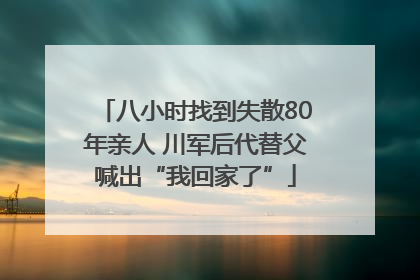 八小时找到失散80年亲人 川军后代替父喊出“我回家了”