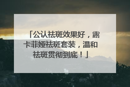 公认祛斑效果好，露卡菲娅祛斑套装，温和祛斑贯彻到底！