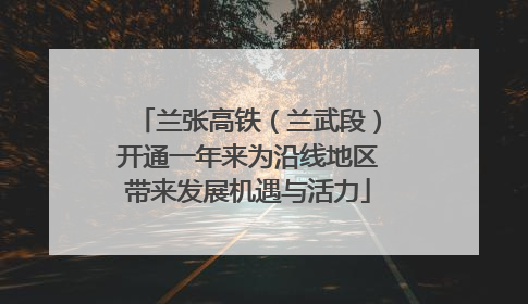 兰张高铁（兰武段）开通一年来为沿线地区带来发展机遇与活力