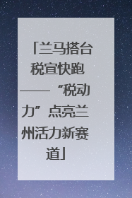 兰马搭台 税宣快跑——“税动力”点亮兰州活力新赛道