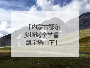 内蒙古鄂尔多斯烤全羊香飘宝塔山下