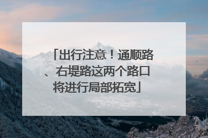 出行注意！通顺路、右堤路这两个路口将进行局部拓宽