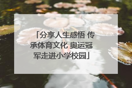 分享人生感悟 传承体育文化 奥运冠军走进小学校园