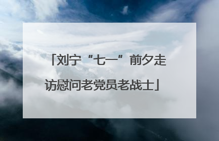 刘宁“七一”前夕走访慰问老党员老战士