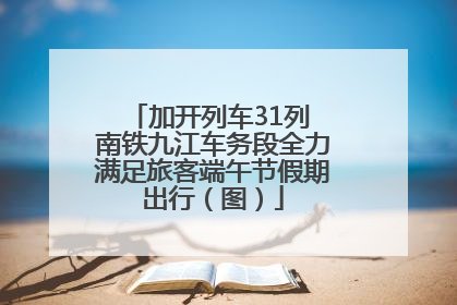 加开列车31列 南铁九江车务段全力满足旅客端午节假期出行（图）