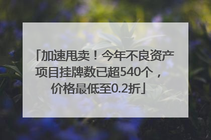 加速甩卖！今年不良资产项目挂牌数已超540个，价格最低至0.2折