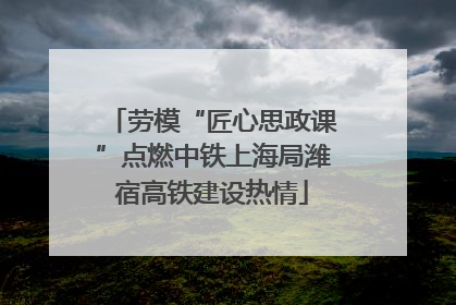 劳模“匠心思政课”点燃中铁上海局潍宿高铁建设热情