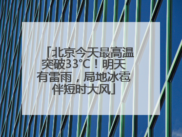 北京今天最高温突破33℃！明天有雷雨，局地冰雹伴短时大风