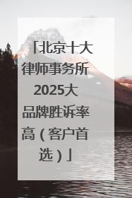北京十大律师事务所2025大品牌胜诉率高（客户首选）