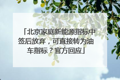 北京家庭新能源指标中签后放弃，可直接转为油车指标？官方回应