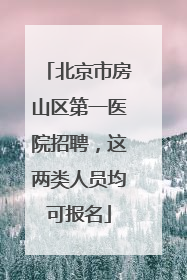 北京市房山区第一医院招聘，这两类人员均可报名
