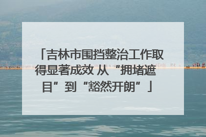 吉林市围挡整治工作取得显著成效 从“拥堵遮目”到“豁然开朗”