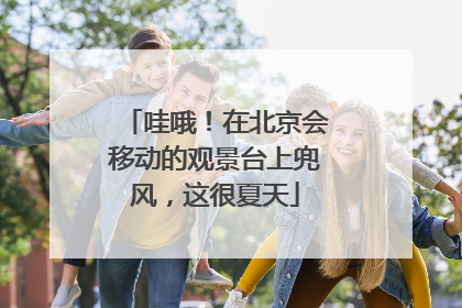 哇哦！在北京会移动的观景台上兜风，这很夏天