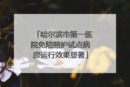 哈尔滨市第一医院免陪照护试点病房运行效果显著