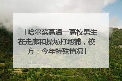 哈尔滨高温一高校男生在走廊和操场打地铺，校方：今年特殊情况