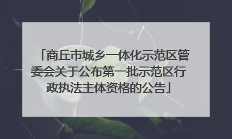 商丘市城乡一体化示范区管委会关于公布第一批示范区行政执法主体资格的公告