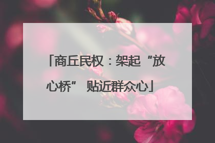 商丘民权：架起“放心桥” 贴近群众心