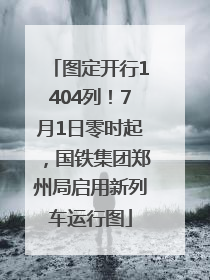 图定开行1404列！7月1日零时起，国铁集团郑州局启用新列车运行图