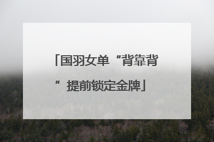 国羽女单“背靠背”提前锁定金牌