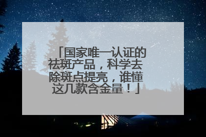 国家唯一认证的祛斑产品，科学去除斑点提亮，谁懂这几款含金量！