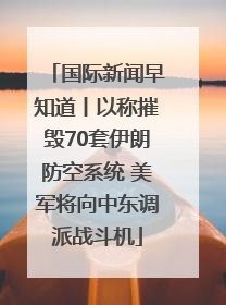 国际新闻早知道丨以称摧毁70套伊朗防空系统 美军将向中东调派战斗机
