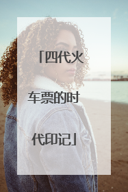 四代火车票的时代印记