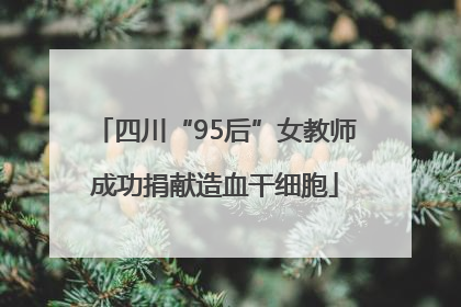 四川“95后”女教师成功捐献造血干细胞