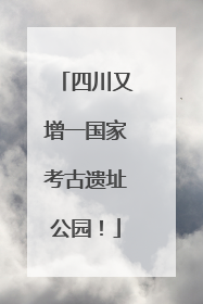 四川又增一国家考古遗址公园！