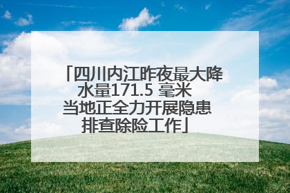 四川内江昨夜最大降水量171.5 毫米 当地正全力开展隐患排查除险工作