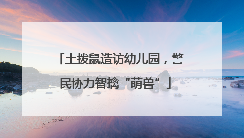土拨鼠造访幼儿园，警民协力智擒“萌兽”
