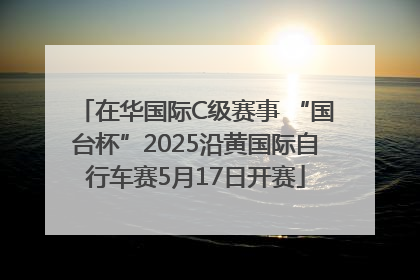在华国际C级赛事 “国台杯”2025沿黄国际自行车赛5月17日开赛