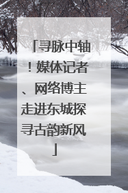 寻脉中轴！媒体记者、网络博主走进东城探寻古韵新风