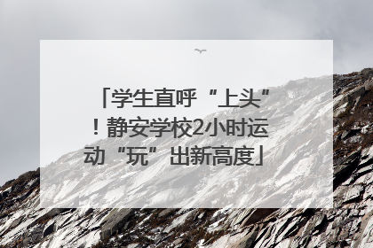学生直呼“上头”！静安学校2小时运动“玩”出新高度