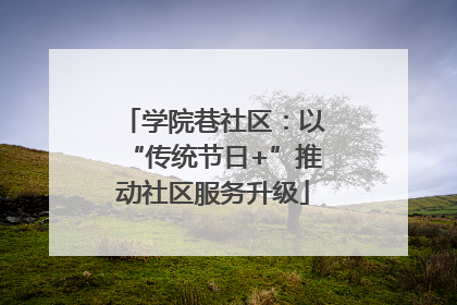 学院巷社区：以“传统节日+”推动社区服务升级