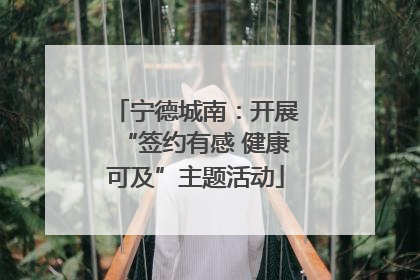 宁德城南：开展“签约有感 健康可及”主题活动