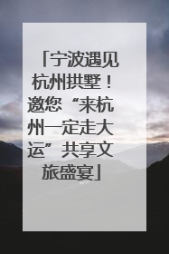 宁波遇见杭州拱墅！邀您“来杭州一定走大运”共享文旅盛宴