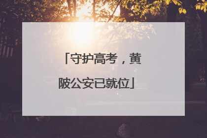 守护高考，黄陂公安已就位