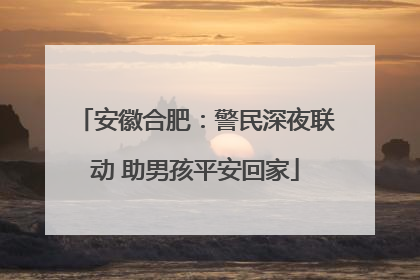 安徽合肥：警民深夜联动 助男孩平安回家