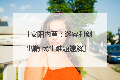 安阳内黄：巡察利剑出鞘 民生难题速解