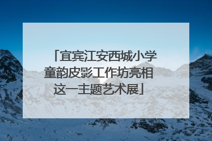 宜宾江安西城小学童韵皮影工作坊亮相这一主题艺术展