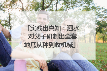 实践出真知：泗水一对父子研制出全套地瓜从种到收机械