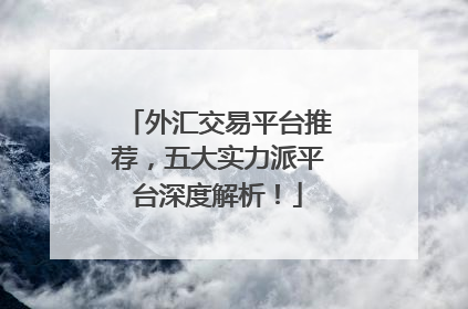 外汇交易平台推荐，五大实力派平台深度解析！