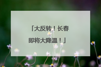 大反转！长春即将大降温！