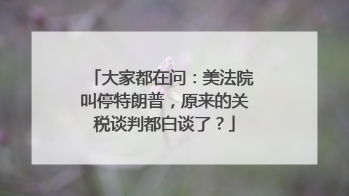 大家都在问：美法院叫停特朗普，原来的关税谈判都白谈了？