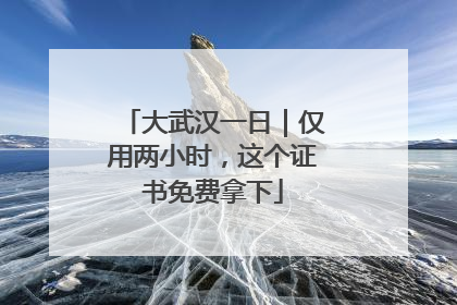 大武汉一日｜仅用两小时，这个证书免费拿下
