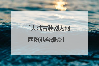 大陆古装剧为何圈粉港台观众